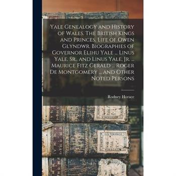 Yale Genealogy and History of Wales. The British Kings and Princes. Life of Owen Glyndwr. Biographies of Governor Elihu Yale ... Linus Yale, Sr., and Linus Yale, Jr. ... Maurice Fitz Gerald ... Roger Yale Genealogy and History of Wales. The British Kings and Princes. Life of Owen Glyndwr. Biographies of Governor Elihu Yale ... Linus Yale, Sr., and Linus Yale, Jr. ... Maurice Fitz Gerald ... Roger