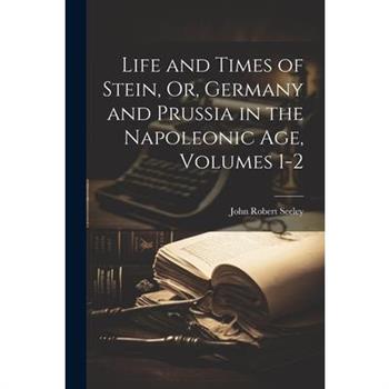Life and Times of Stein, Or, Germany and Prussia in the Napoleonic Age, Volumes 1-2