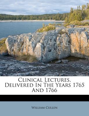 Clinical Lectures, Delivered in the Years 1765 and 1766