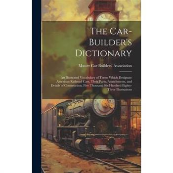 The Car-builder's Dictionary; an Illustrated Vocabulary of Terms Which Designate American Railroad Cars, Their Parts, Attatchments, and Details of Construction. Five Thousand six Hundred Eighty-three