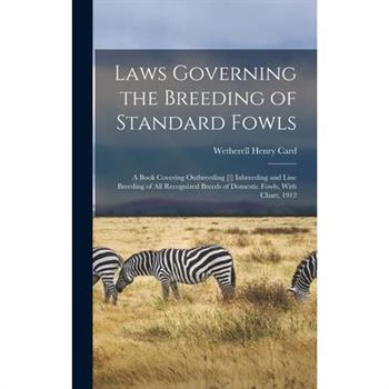 Laws Governing the Breeding of Standard Fowls; a Book Covering Outbreeding [!] Inbreeding and Line Breeding of all Recognized Breeds of Domestic Fowls, With Chart, 1912