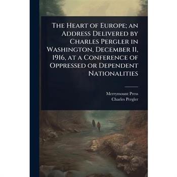 The Heart of Europe; an Address Delivered by Charles Pergler in Washington, December 11, 1916, at a Conference of Oppressed or Dependent Nationalities