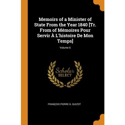 Memoirs of a Minister of State From the Year 1840 [Tr. From of M矇moires Pour Servir ? L’histoire De Mon Temps]; Volume 6