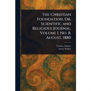 The Christian Foundation, Or, Scientific and Religious Journal, Volume I, No. 8, August, 1880
