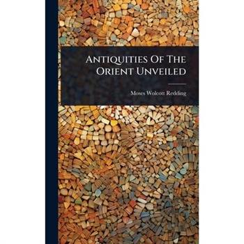 Antiquities Of The Orient Unveiled