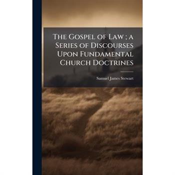 The Gospel of Law; a Series of Discourses Upon Fundamental Church Doctrines