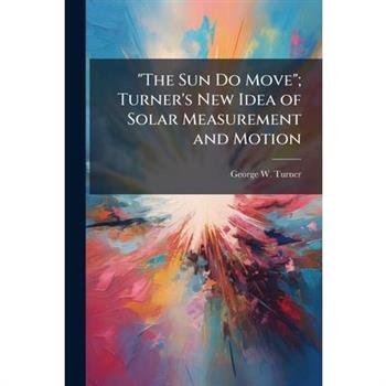 "The Sun Do Move"; Turner's New Idea of Solar Measurement and Motion