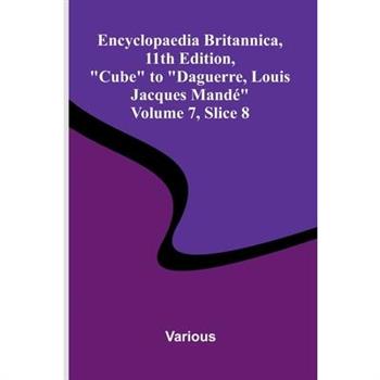 Encyclopaedia Britannica, 11th Edition, "Cube" to "Daguerre, Louis Jacques Mand " Volume 7, Slice 8