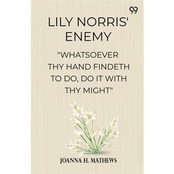 Lily Norris' Enemy "Whatsoever Thy Hand Findeth To Do, Do It With Thy Might"