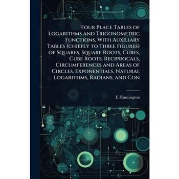 Four Place Tables of Logarithms and Trigonometric Functions, With Auxiliary Tables (chiefly to Three Figures) of Squares, Square Roots, Cubes, Cube Roots, Reciprocals, Circumferences and Areas of Circ