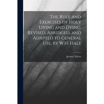 The Rule and Exercises of Holy Living and Dying. Revised, Abridged, and Adapted to General Use, by W.H. Hale