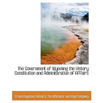 The Government of Wyoming the History Constitution and Administration of Affairs