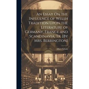An Essay On the Influence of Welsh Tradition Upon the Literature of Germany, France and Scandinavia, Tr. [By Mrs. Berrington]