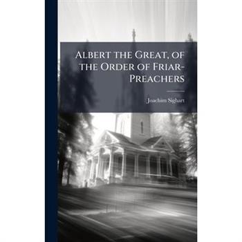 Albert the Great, of the Order of Friar-Preachers