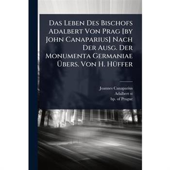 Das Leben Des Bischofs Adalbert Von Prag [by John Canaparius] Nach Der Ausg. Der Monumenta Germaniae ?œbers. Von H. H?1/4ffer