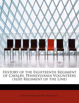 History of the Eighteenth Regiment of Cavalry, Pennsylvania Volunteers (163d Regiment of the Line)