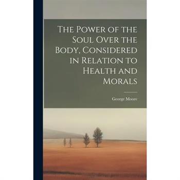 The Power of the Soul Over the Body, Considered in Relation to Health and Morals