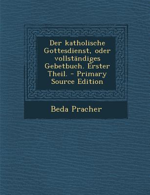 Der Katholische Gottesdienst, Oder Vollstandiges Gebetbuch. Erster Theil.
