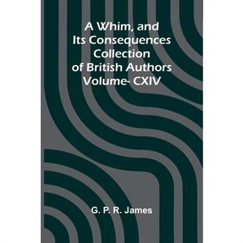 A Whim, and Its Consequences; Collection of British Authors Vol. CXIV