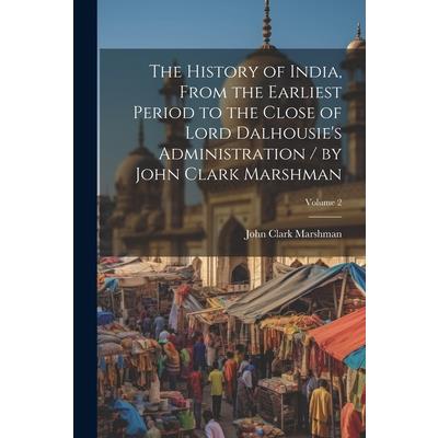 The History of India, From the Earliest Period to the Close of Lord Dalhousie's Administration / by John Clark Marshman; Volume 2