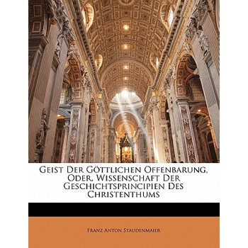 Geist Der Gottlichen Offenbarung, Oder, Wissenschaft Der Geschichtsprincipien Des Christenthums