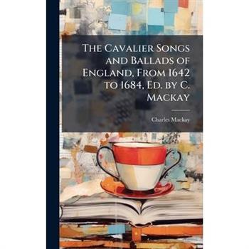 The Cavalier Songs and Ballads of England, From 1642 to 1684, Ed. by C. Mackay