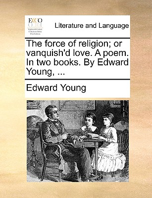 The Force of Religion; Or Vanquish’d Love. a Poem. in Two Books. by Edward Young, ...
