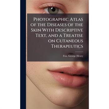 Photographic Atlas of the Diseases of the Skin With Descriptive Text, and a Treatise on Cutaneous Therapeutics