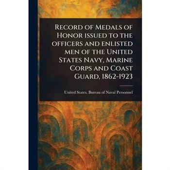 Record of Medals of Honor Issued to the Officers and Enlisted Men of the United States Navy, Marine Corps and Coast Guard, 1862-1923