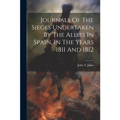 Journals Of The Sieges Undertaken By The Allies In Spain, In The Years 1811 And 1812