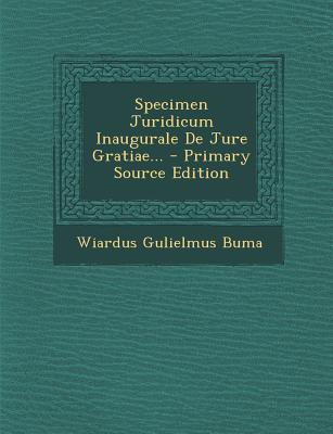 Specimen Juridicum Inaugurale de Jure Gratiae... - Primary Source Edition