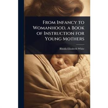 From Infancy to Womanhood, a Book of Instruction for Young Mothers
