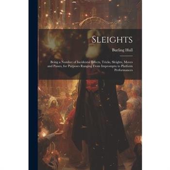 Sleights; Being a Number of Incidental Effects, Tricks, Sleights, Moves and Passes, for Purposes Ranging From Impromptu to Platform Performances