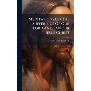 Meditations On The Sufferings Of Our Lord And Saviour Jesus Christ