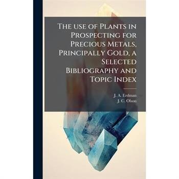 The use of Plants in Prospecting for Precious Metals, Principally Gold, a Selected Bibliography and Topic Index