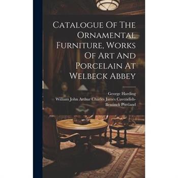 Catalogue Of The Ornamental Furniture, Works Of Art And Porcelain At Welbeck Abbey