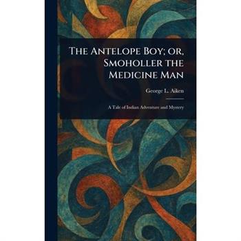 The Antelope Boy; or, Smoholler the Medicine Man