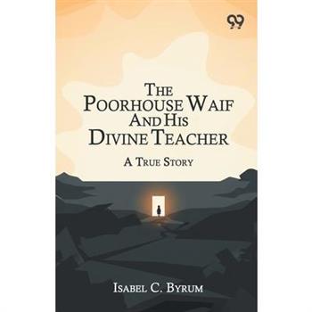 The Poorhouse Waif And His Divine Teacher A True Story