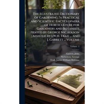 The Illustrated Dictionary of Gardening ?a Practical and Scientific Encyclopadia of Horticulture for Gardeners and Botanists /edited by George Nicholson; Assisted by J.W.H. Trail ... and J. Garrett ..