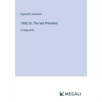 1900; Or, The last President