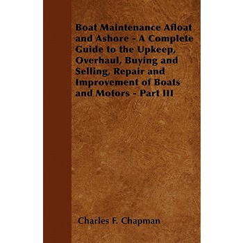 Boat Maintenance Afloat and Ashore - A Complete Guide to the Upkeep, Overhaul, Buying and Selling, Repair and Improvement of Boats and Motors - Part III