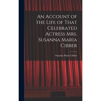 An Account of the Life of That Celebrated Actress Mrs. Susanna Maria Cibber