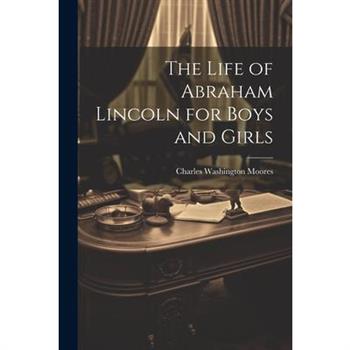 The Life of Abraham Lincoln for Boys and Girls