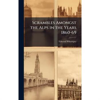 Scrambles Amongst the Alps in the Years 1860-69