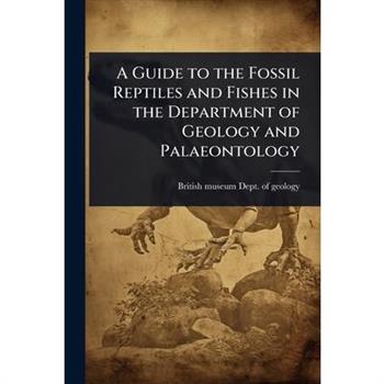 A Guide to the Fossil Reptiles and Fishes in the Department of Geology and Palaeontology