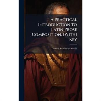 A Practical Introduction to Latin Prose Composition. [With] Key