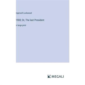 1900; Or, The last President