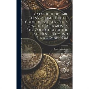 Catalogue of Rare Coins, Medals, Tokens, Confederate Currency, Obsolete Paper Money, Etc., Collection of the Late Henrie Edmund Buck ... [04/04/1936]