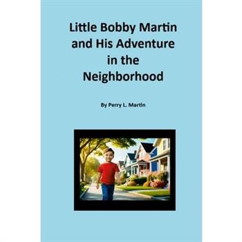Little Bobby Martin and His Adventure in the Neighborhood By Perry L. Martin