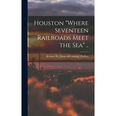 Houston ”where Seventeen Railroads Meet the sea” ..